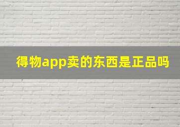 得物app卖的东西是正品吗