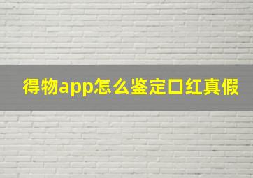 得物app怎么鉴定口红真假