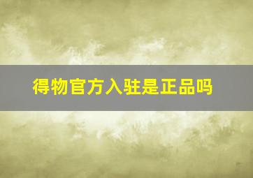 得物官方入驻是正品吗