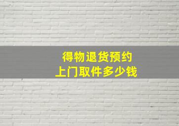 得物退货预约上门取件多少钱