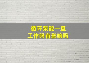 循环泵能一直工作吗有影响吗