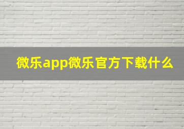 微乐app微乐官方下载什么