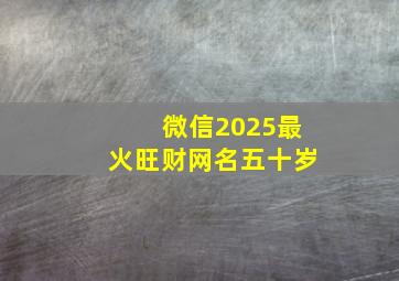 微信2025最火旺财网名五十岁