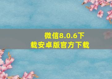 微信8.0.6下载安卓版官方下载