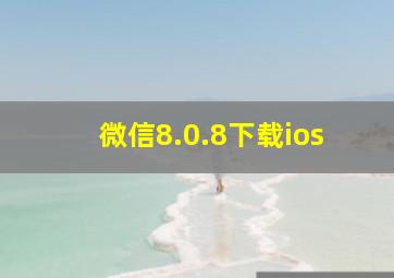 微信8.0.8下载ios