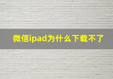 微信ipad为什么下载不了