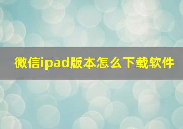 微信ipad版本怎么下载软件