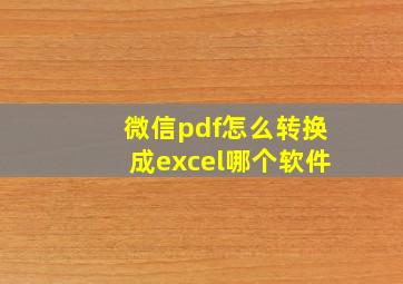 微信pdf怎么转换成excel哪个软件