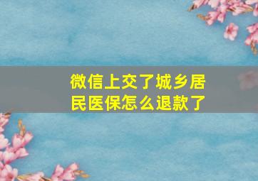 微信上交了城乡居民医保怎么退款了