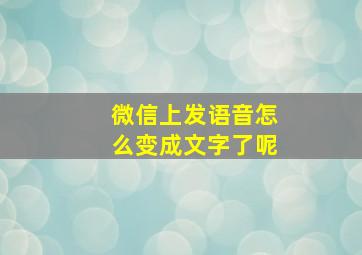 微信上发语音怎么变成文字了呢