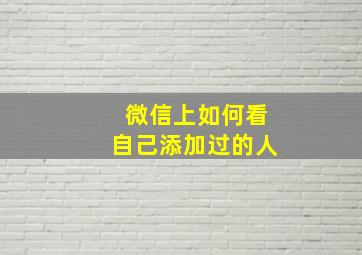 微信上如何看自己添加过的人