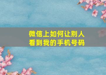 微信上如何让别人看到我的手机号码