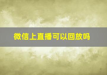 微信上直播可以回放吗