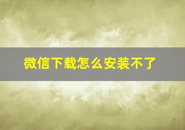 微信下载怎么安装不了