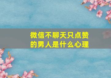 微信不聊天只点赞的男人是什么心理