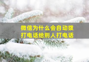 微信为什么会自动拨打电话给别人打电话