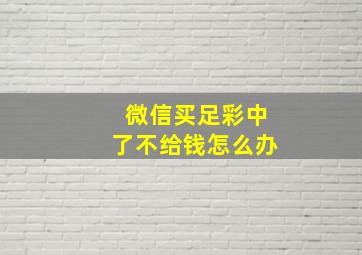 微信买足彩中了不给钱怎么办