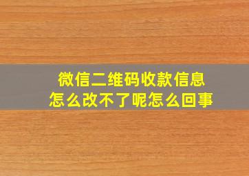 微信二维码收款信息怎么改不了呢怎么回事