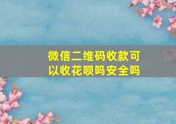 微信二维码收款可以收花呗吗安全吗