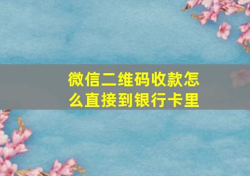 微信二维码收款怎么直接到银行卡里