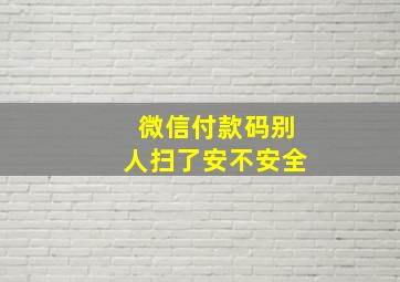 微信付款码别人扫了安不安全