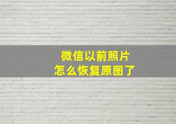 微信以前照片怎么恢复原图了