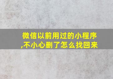 微信以前用过的小程序,不小心删了怎么找回来