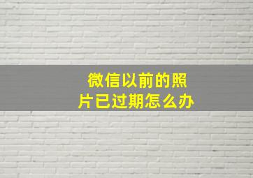 微信以前的照片已过期怎么办