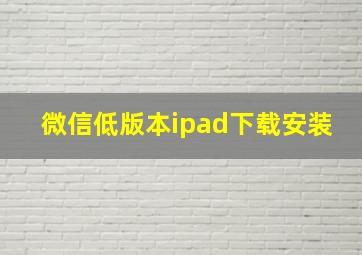 微信低版本ipad下载安装