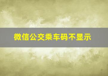 微信公交乘车码不显示