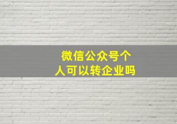 微信公众号个人可以转企业吗