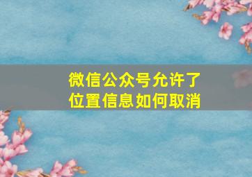 微信公众号允许了位置信息如何取消