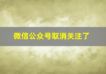 微信公众号取消关注了