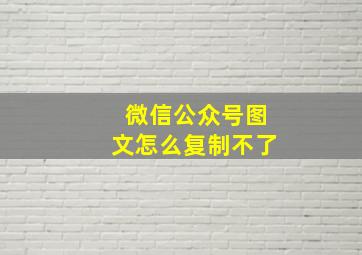 微信公众号图文怎么复制不了