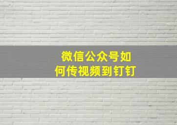 微信公众号如何传视频到钉钉