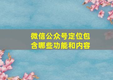 微信公众号定位包含哪些功能和内容