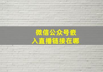 微信公众号嵌入直播链接在哪