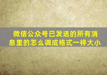 微信公众号已发送的所有消息里的怎么调成格式一样大小