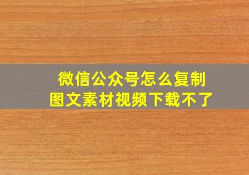 微信公众号怎么复制图文素材视频下载不了