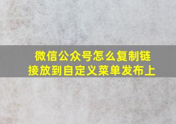 微信公众号怎么复制链接放到自定义菜单发布上