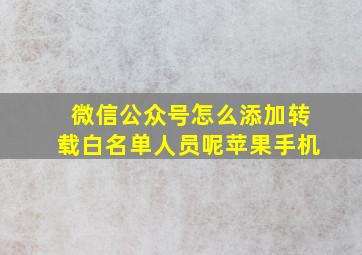 微信公众号怎么添加转载白名单人员呢苹果手机