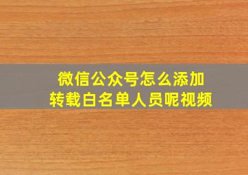 微信公众号怎么添加转载白名单人员呢视频