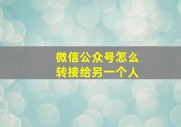 微信公众号怎么转接给另一个人