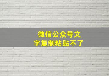 微信公众号文字复制粘贴不了