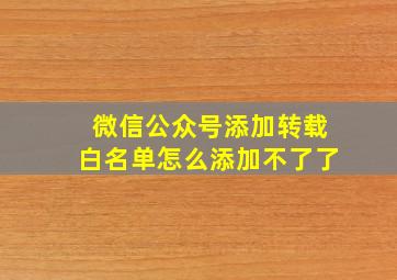 微信公众号添加转载白名单怎么添加不了了