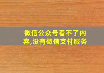 微信公众号看不了内容,没有微信支付服务