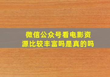 微信公众号看电影资源比较丰富吗是真的吗