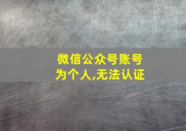 微信公众号账号为个人,无法认证