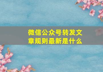 微信公众号转发文章规则最新是什么