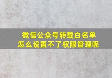 微信公众号转载白名单怎么设置不了权限管理呢